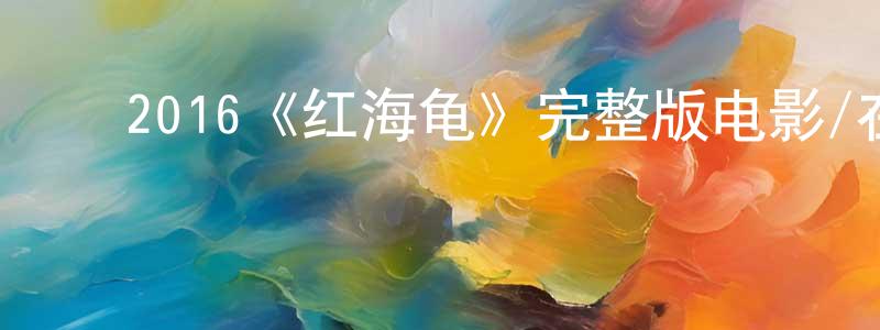 ﻿陈文通发布﻿2016《红海龟》完整版电影/在线观看/百度云-美剧天堂